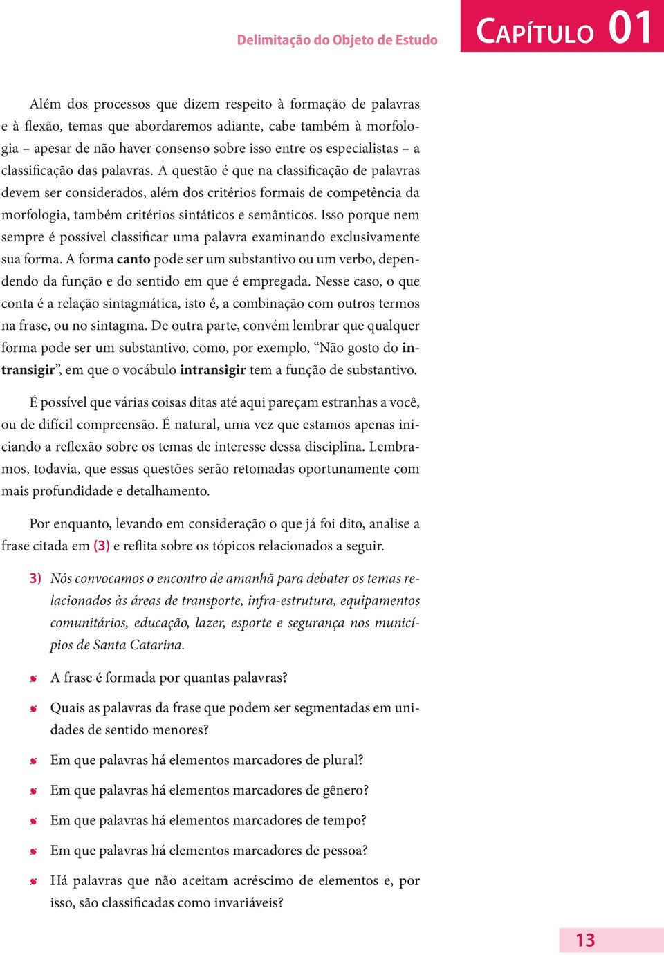 A questão é que na classificação de palavras devem ser considerados, além dos critérios formais de competência da morfologia, também critérios sintáticos e semânticos.