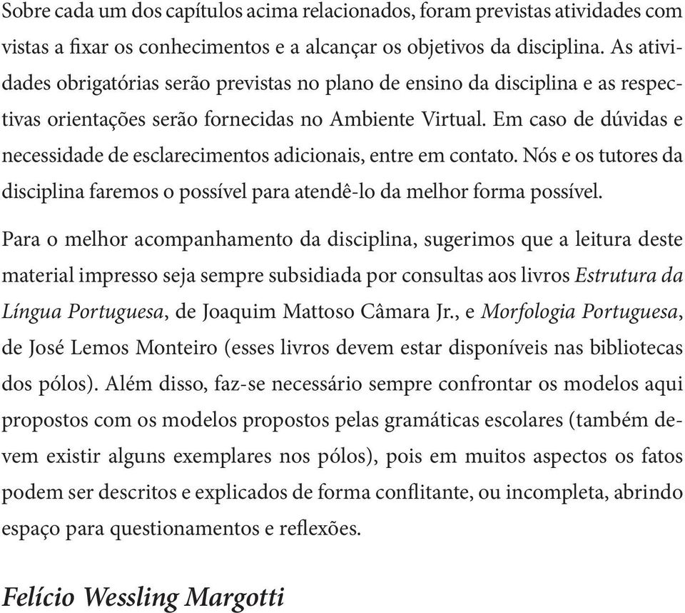 Em caso de dúvidas e necessidade de esclarecimentos adicionais, entre em contato. Nós e os tutores da disciplina faremos o possível para atendê-lo da melhor forma possível.