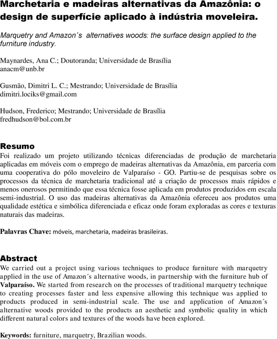 com Hudson, Frederico; Mestrando; Universidade de Brasília fredhudson@bol.com.br Resumo Foi realizado um projeto utilizando técnicas diferenciadas de produção de marchetaria aplicadas em móveis com o