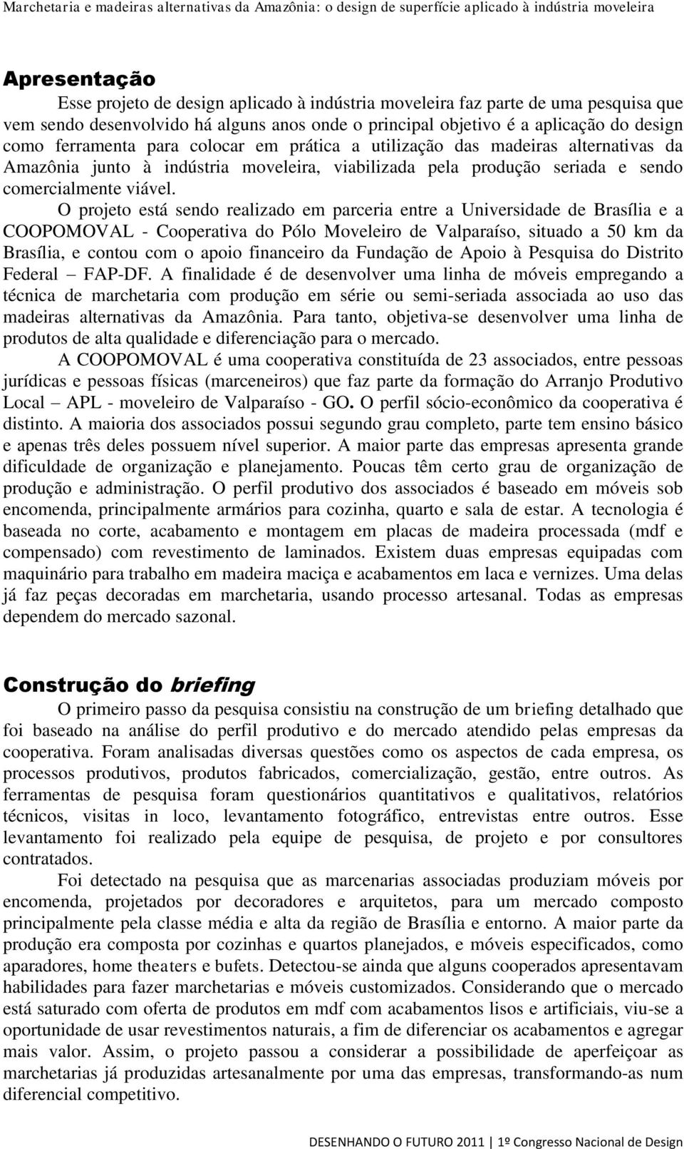 O projeto está sendo realizado em parceria entre a Universidade de Brasília e a COOPOMOVAL - Cooperativa do Pólo Moveleiro de Valparaíso, situado a 50 km da Brasília, e contou com o apoio financeiro