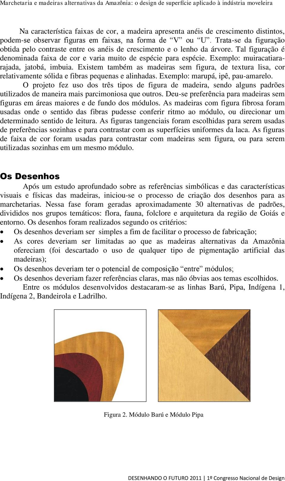 Exemplo: muiracatiararajada, jatobá, imbuia. Existem também as madeiras sem figura, de textura lisa, cor relativamente sólida e fibras pequenas e alinhadas. Exemplo: marupá, ipê, pau-amarelo.