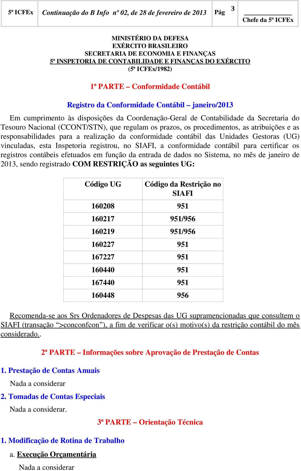 atribuições e as responsabilidades para a realização da conformidade contábil das Unidades Gestoras (UG) vinculadas, esta Inspetoria registrou, no SIAFI, a conformidade contábil para certificar os