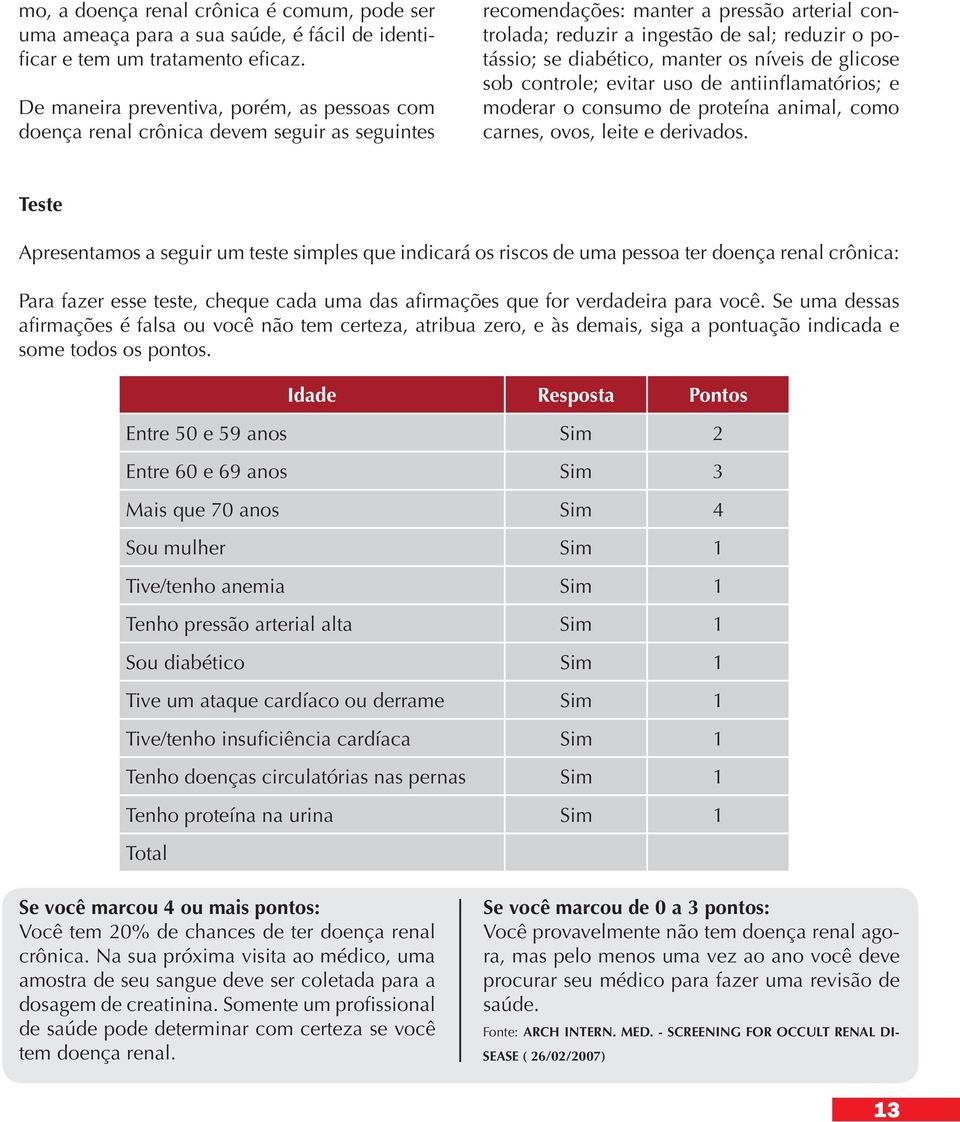 diabético, manter os níveis de glicose sob controle; evitar uso de antiinflamatórios; e moderar o consumo de proteína animal, como carnes, ovos, leite e derivados.