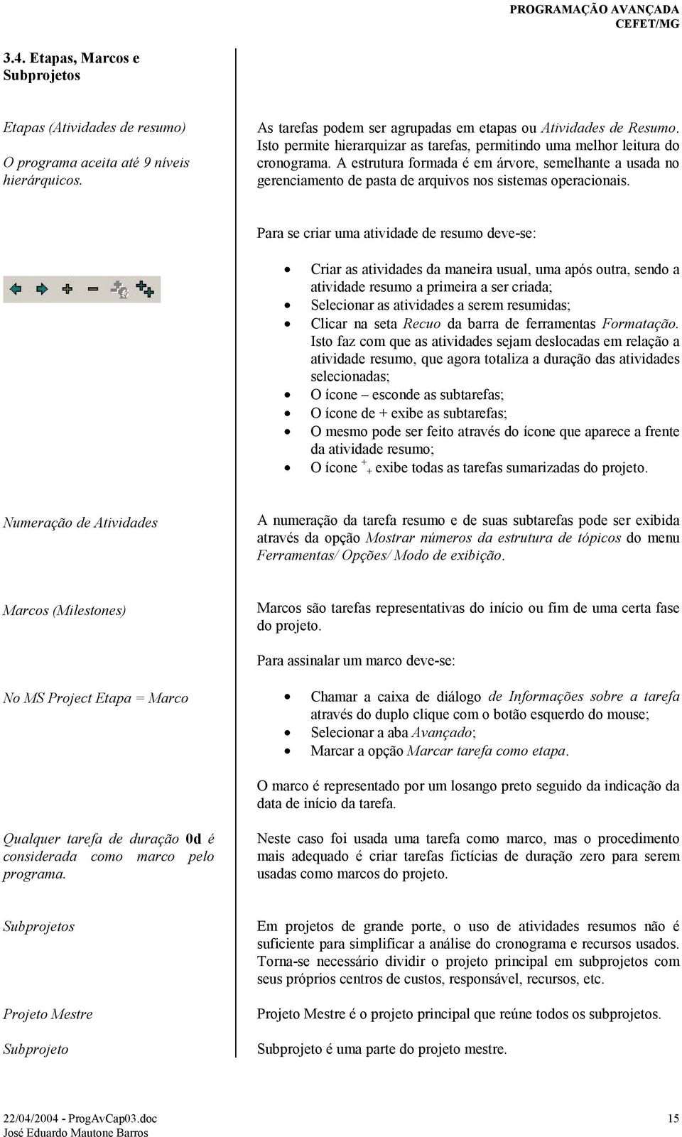 Para se criar uma atividade de resumo deve-se: Criar as atividades da maneira usual, uma após outra, sendo a atividade resumo a primeira a ser criada; Selecionar as atividades a serem resumidas;