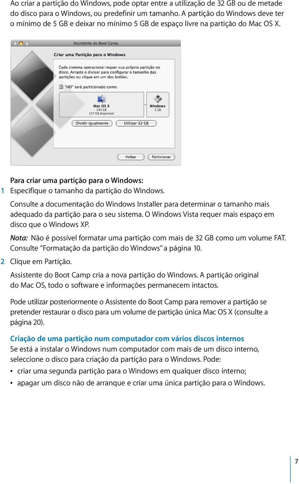 Consulte a documentação do Windows Installer para determinar o tamanho mais adequado da partição para o seu sistema. O Windows Vista requer mais espaço em disco que o Windows XP.