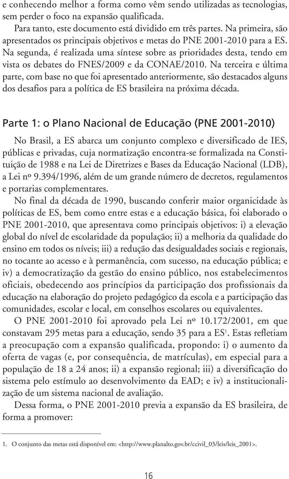 Na segunda, é realizada uma síntese sobre as prioridades desta, tendo em vista os debates do FNES/2009 e da CONAE/2010.