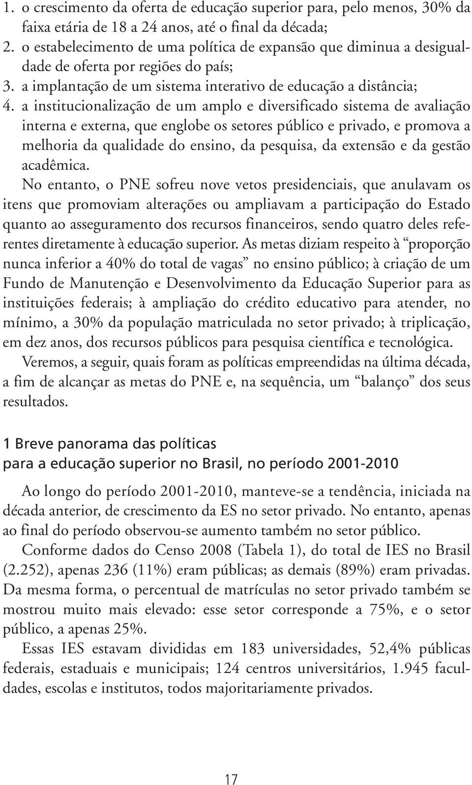 a institucionalização de um amplo e diversificado sistema de avaliação interna e externa, que englobe os setores público e privado, e promova a melhoria da qualidade do ensino, da pesquisa, da