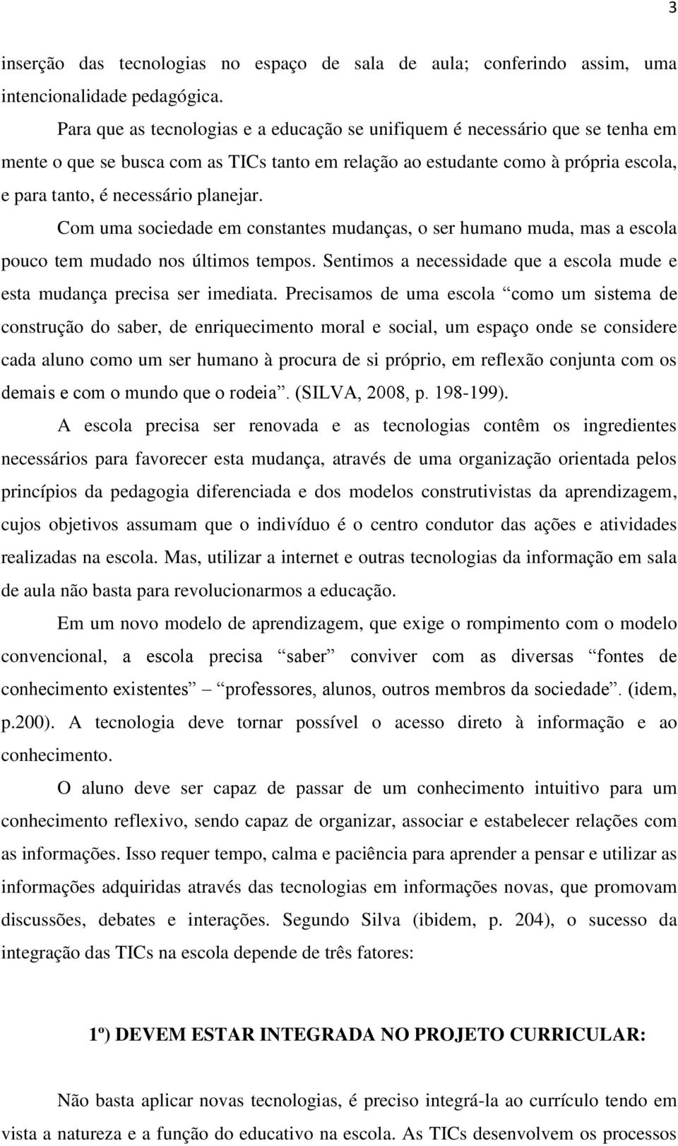 planejar. Com uma sociedade em constantes mudanças, o ser humano muda, mas a escola pouco tem mudado nos últimos tempos. Sentimos a necessidade que a escola mude e esta mudança precisa ser imediata.