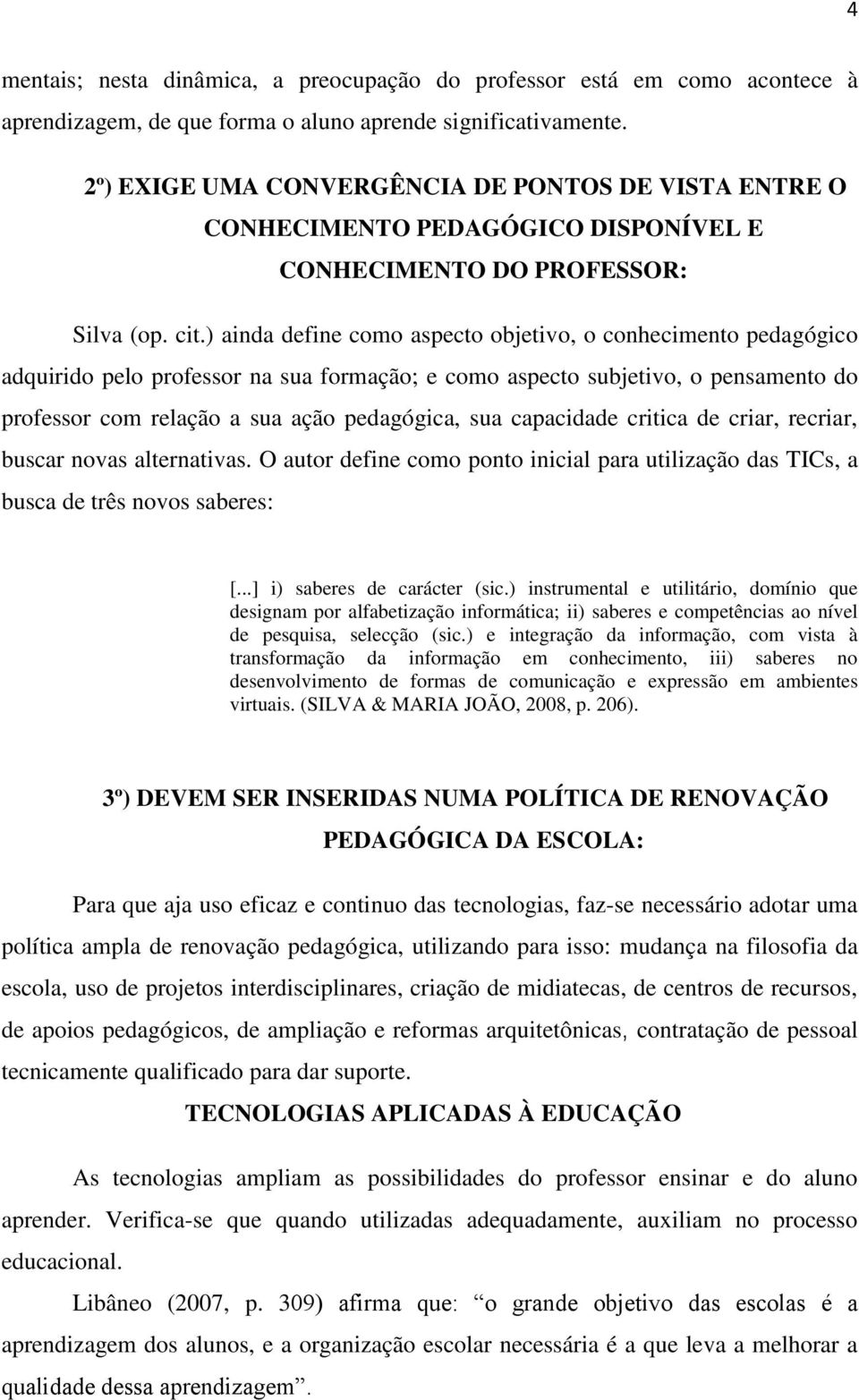 ) ainda define como aspecto objetivo, o conhecimento pedagógico adquirido pelo professor na sua formação; e como aspecto subjetivo, o pensamento do professor com relação a sua ação pedagógica, sua