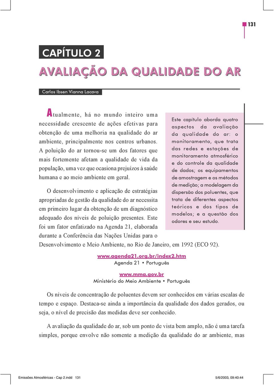 A poluição do ar tornou-se um dos fatores que mais fortemente afetam a qualidade de vida da população, uma vez que ocasiona prejuízos à saúde humana e ao meio ambiente em geral.