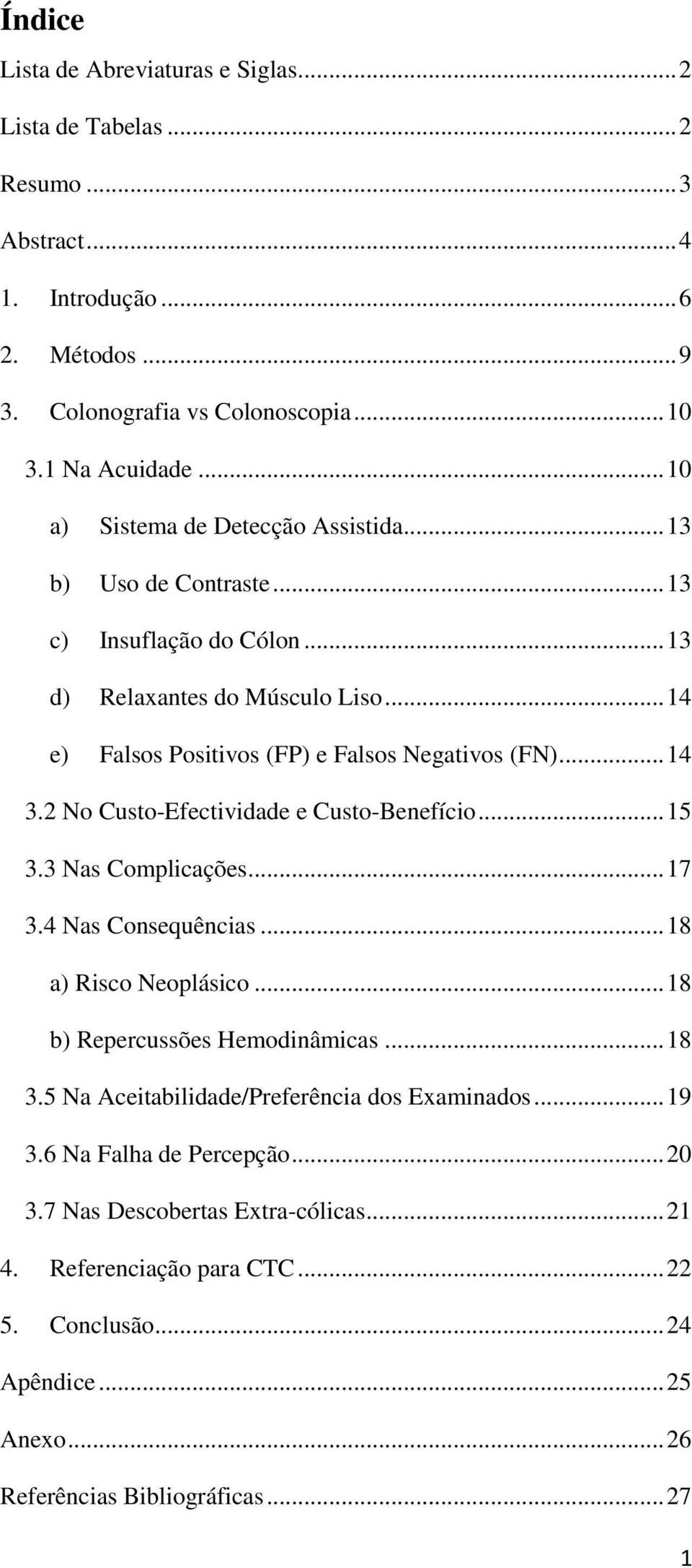 2 No Custo-Efectividade e Custo-Benefício... 15 3.3 Nas Complicações... 17 3.4 Nas Consequências... 18 a) Risco Neoplásico... 18 b) Repercussões Hemodinâmicas... 18 3.