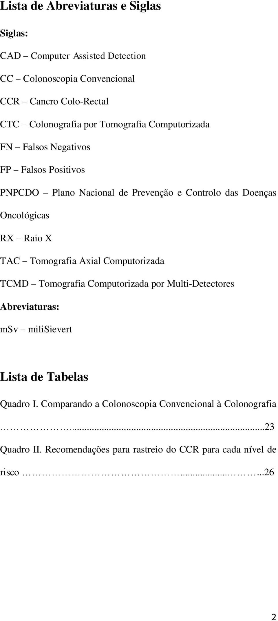 Raio X TAC Tomografia Axial Computorizada TCMD Tomografia Computorizada por Multi-Detectores Abreviaturas: msv milisievert Lista de Tabelas