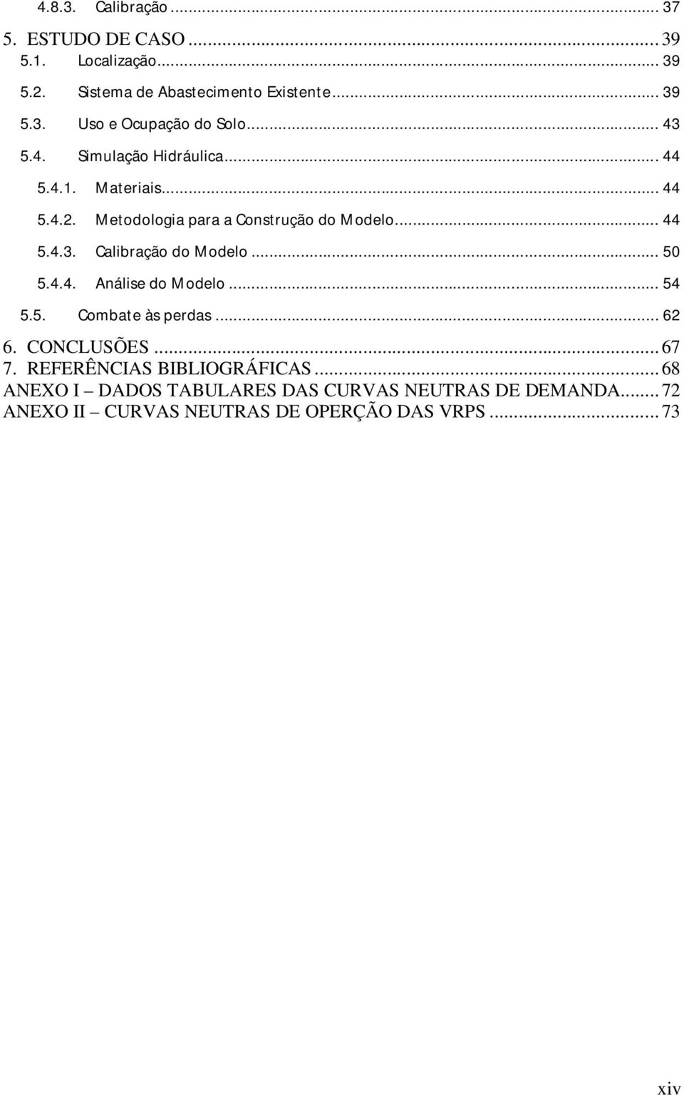 .. 50 5.4.4. Análise do Modelo... 54 5.5. Combate às perdas... 62 6. CONCLUSÕES... 67 7. REFERÊNCIAS BIBLIOGRÁFICAS.