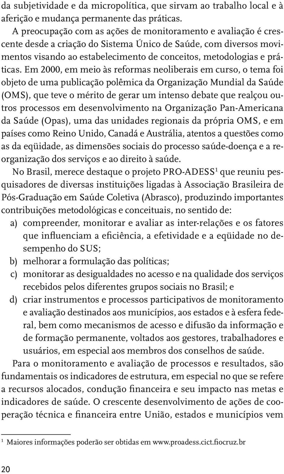 Em 2000, em meio às reformas neoliberais em curso, o tema foi objeto de uma publicação polêmica da Organização Mundial da Saúde (OMS), que teve o mérito de gerar um intenso debate que realçou outros