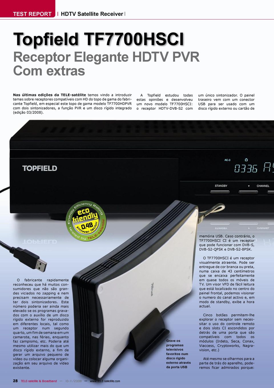A Topfield estudou todas estas opiniões e desenvolveu um vo modelo TF7700HSCI: o receptor HDTV-DVB-S2 com um único sintonizador.