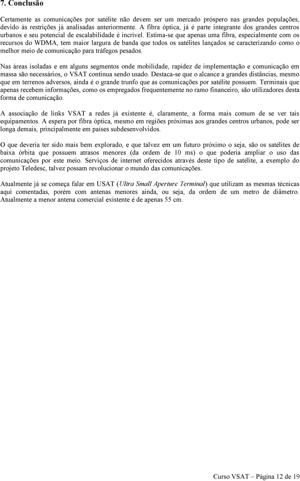 Estima-se que apenas uma fibra, especialmente com os recursos do WDMA, tem maior largura de banda que todos os satélites lançados se caracterizando como o melhor meio de comunicação para tráfegos