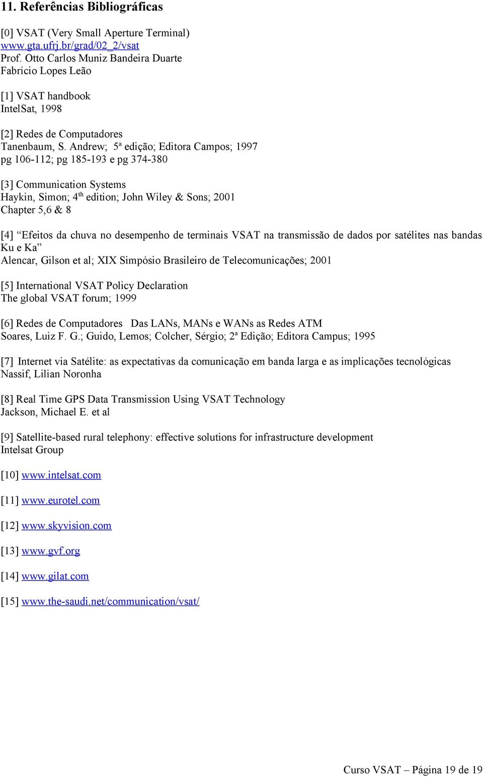 Andrew; 5a edição; Editora Campos; 1997 pg 106-112; pg 185-193 e pg 374-380 [3] Communication Systems Haykin, Simon; 4th edition; John Wiley & Sons; 2001 Chapter 5,6 & 8 [4] Efeitos da chuva no