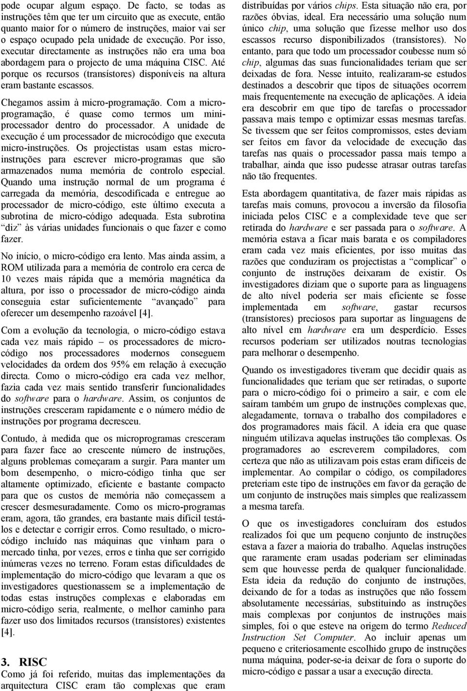 Por isso, executar directamente as instruções não era uma boa abordagem para o projecto de uma máquina CISC. Até porque os recursos (transístores) disponíveis na altura eram bastante escassos.