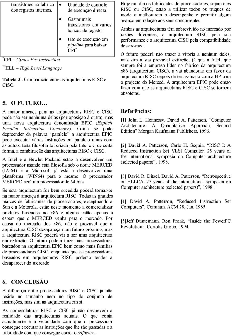 O FUTURO A maior ameaça para as arquitecturas RISC e CISC pode não ser nenhuma delas (por oposição à outra), mas uma nova arquitectura denominada EPIC (Explicit Parallel Instruction Computer).