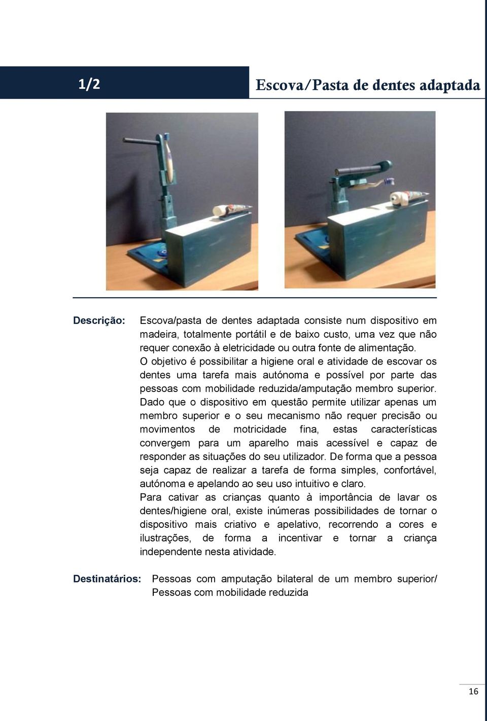 O objetivo é possibilitar a higiene oral e atividade de escovar os dentes uma tarefa mais autónoma e possível por parte das pessoas com mobilidade reduzida/amputação membro superior.