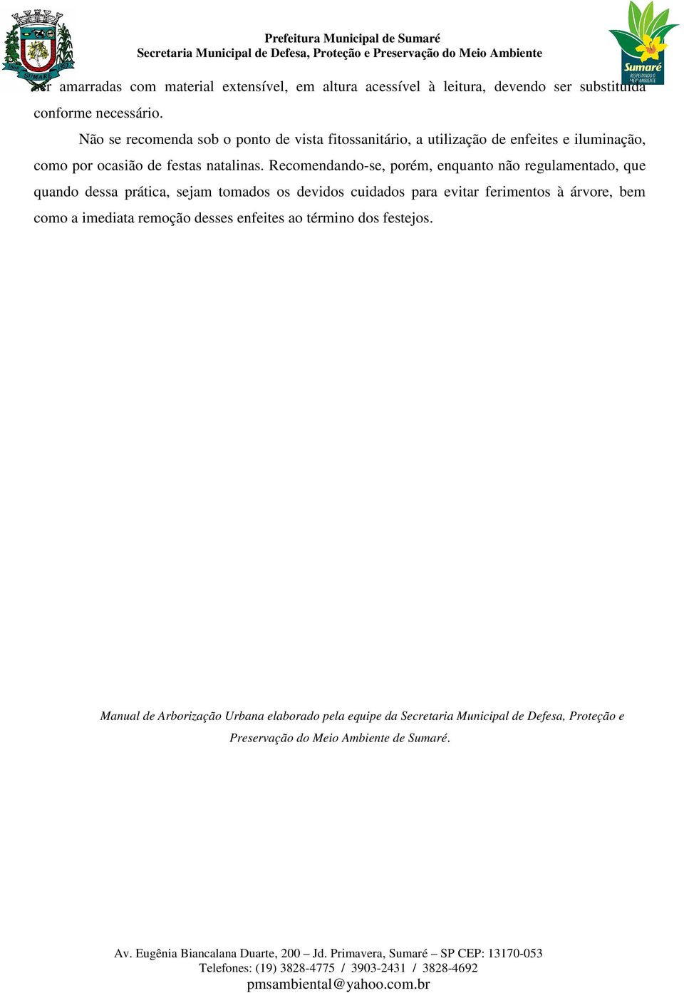 Recomendando-se, porém, enquanto não regulamentado, que quando dessa prática, sejam tomados os devidos cuidados para evitar ferimentos à árvore, bem