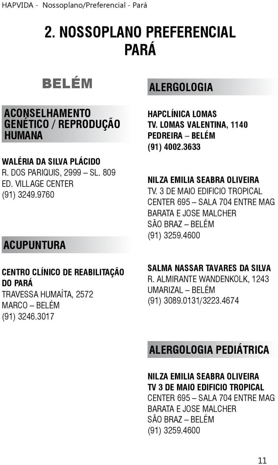 LOMAS VALENTINA, 1140 NILZA EMILIA SEABRA OLIVEIRA TV. 3 DE MAIO EDIFICIO TROPICAL CENTER 695 SALA 704 ENTRE MAG BARATA E JOSE MALCHER SÃO BRAZ BELÉM (91) 3259.