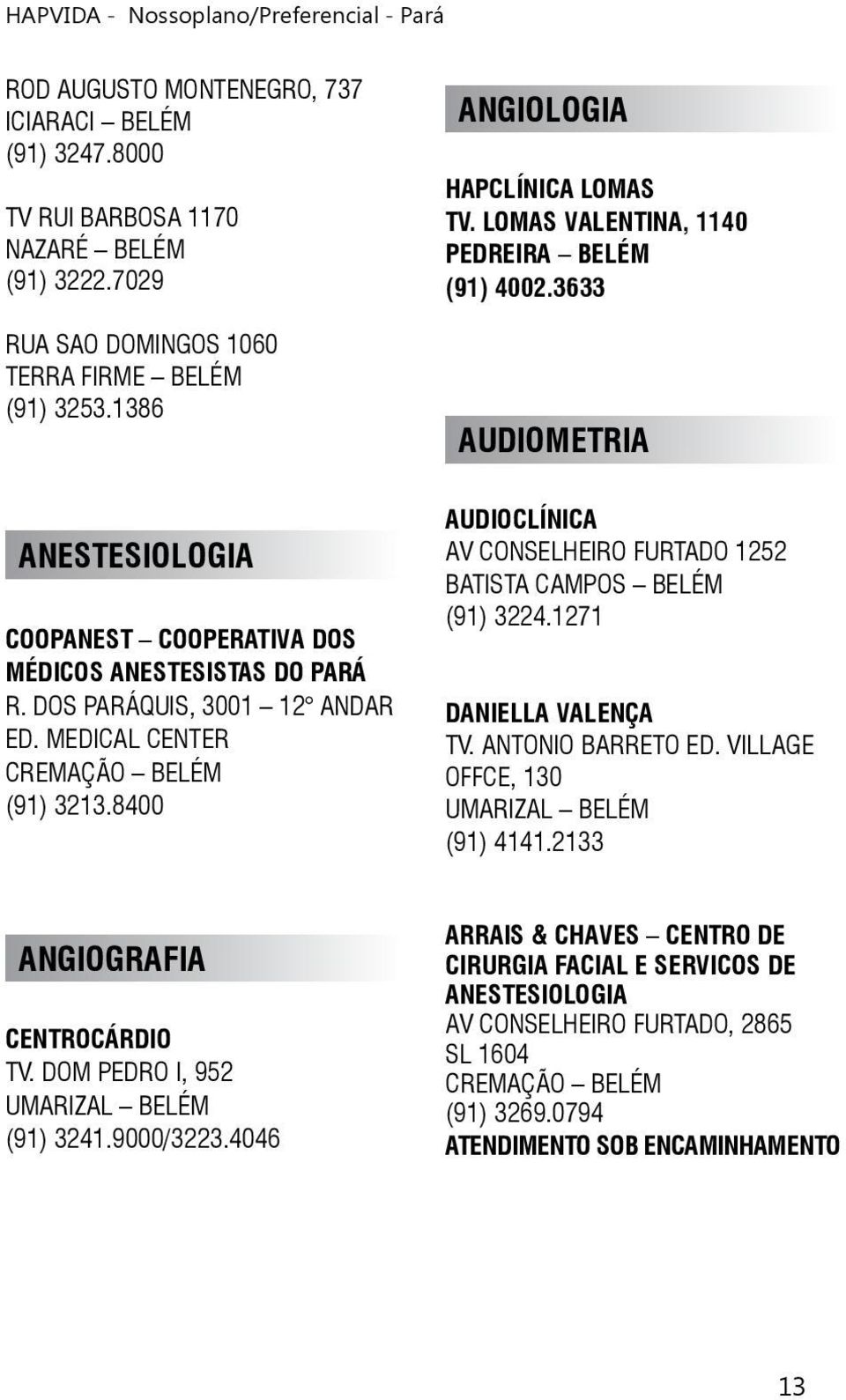 LOMAS VALENTINA, 1140 AUDIOMETRIA AUDIOCLÍNICA AV CONSELHEIRO FURTADO 1252 (91) 3224.1271 DANIELLA VALENÇA TV. ANTONIO BARRETO ED. VILLAGE OFFCE, 130 UMARIZAL BELÉM (91) 4141.