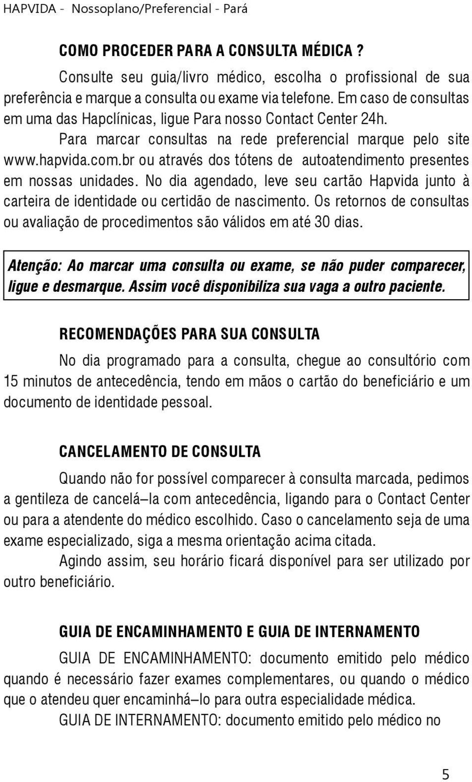 br ou através dos tótens de autoatendimento presentes em nossas unidades. No dia agendado, leve seu cartão Hapvida junto à carteira de identidade ou certidão de nascimento.