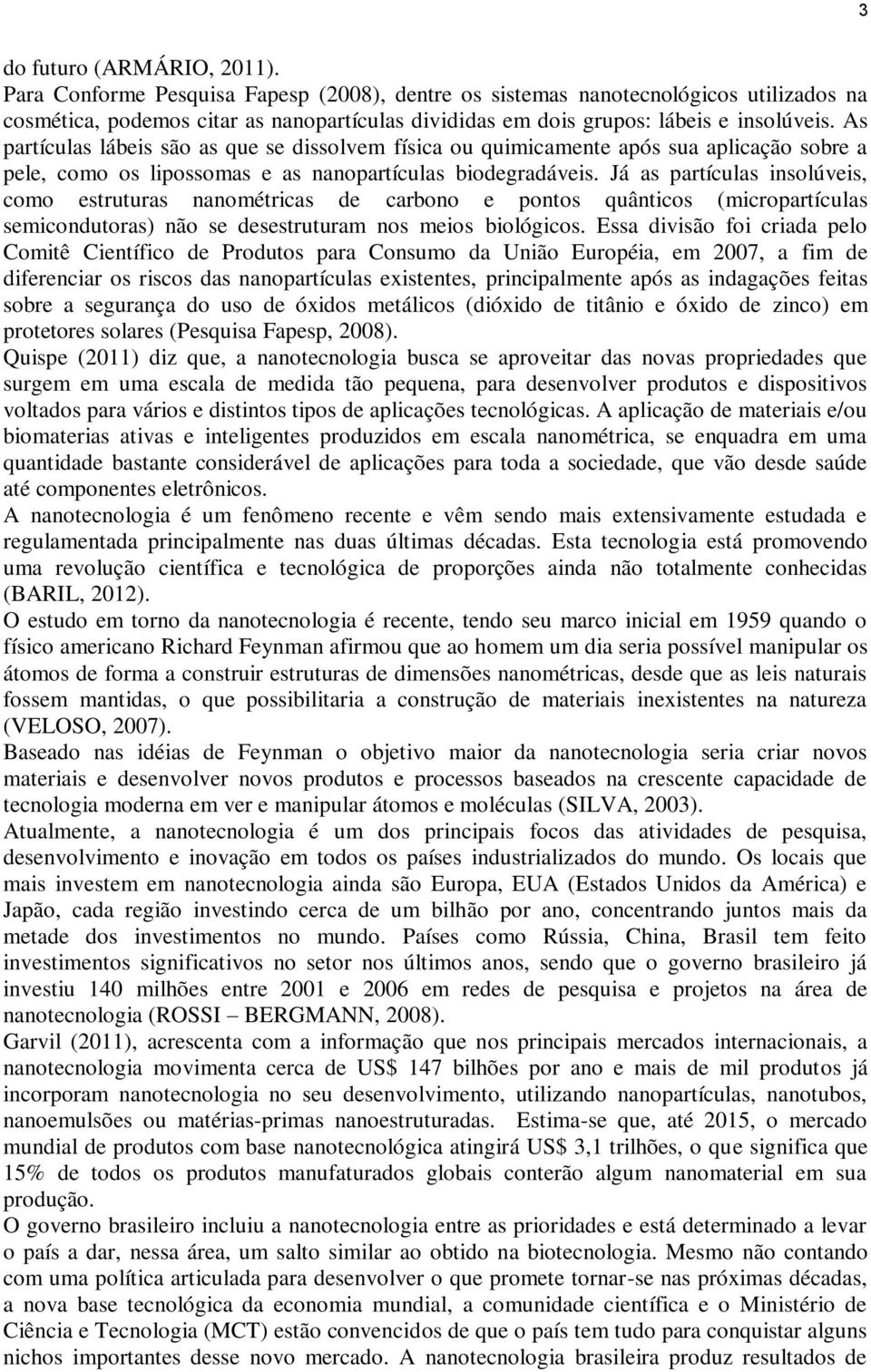 As partículas lábeis são as que se dissolvem física ou quimicamente após sua aplicação sobre a pele, como os lipossomas e as nanopartículas biodegradáveis.