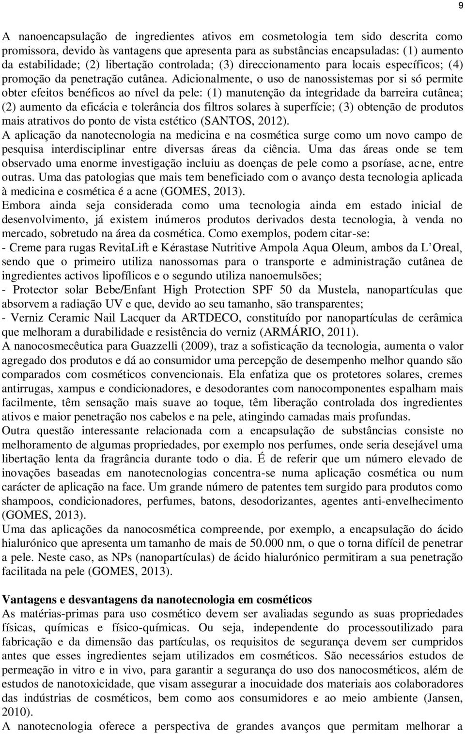 Adicionalmente, o uso de nanossistemas por si só permite obter efeitos benéficos ao nível da pele: (1) manutenção da integridade da barreira cutânea; (2) aumento da eficácia e tolerância dos filtros