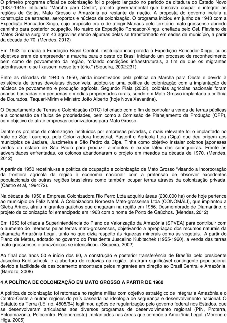 O programa iniciou em junho de 1943 com a Expedição Roncador-Xingu, cujo propósito era o de atingir Manaus pelo território mato-grossense abrindo caminho para posterior ocupação.