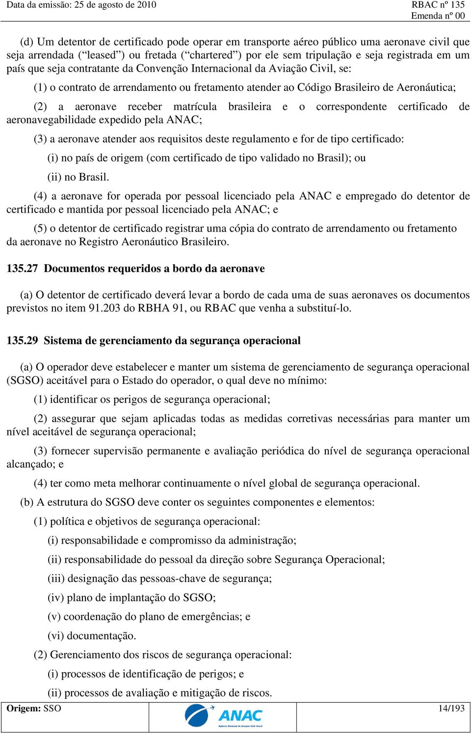 brasileira e o correspondente certificado de aeronavegabilidade expedido pela ANAC; (3) a aeronave atender aos requisitos deste regulamento e for de tipo certificado: (i) no país de origem (com