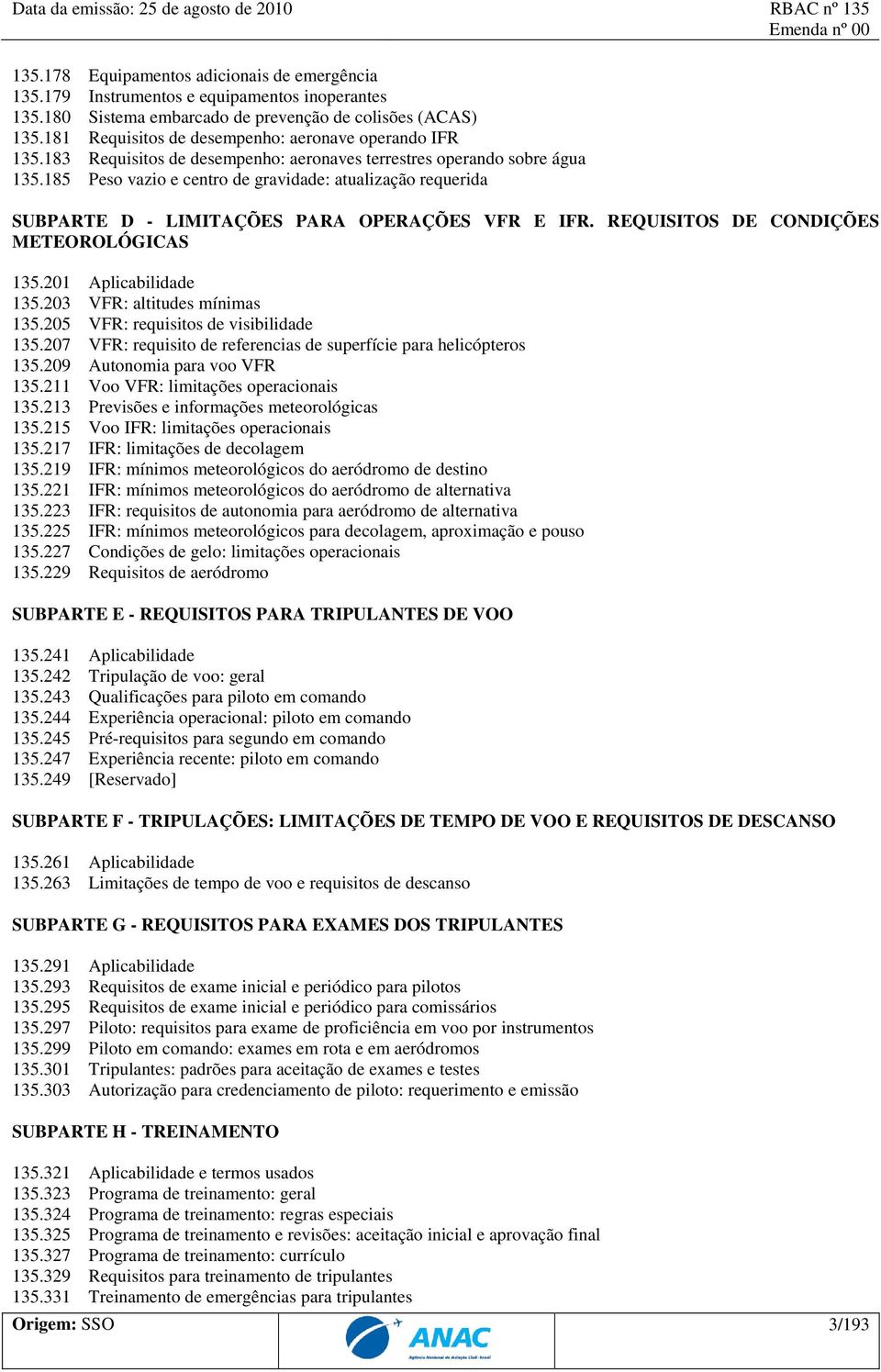 185 Peso vazio e centro de gravidade: atualização requerida SUBPARTE D - LIMITAÇÕES PARA OPERAÇÕES VFR E IFR. REQUISITOS DE CONDIÇÕES METEOROLÓGICAS 135.201 Aplicabilidade 135.