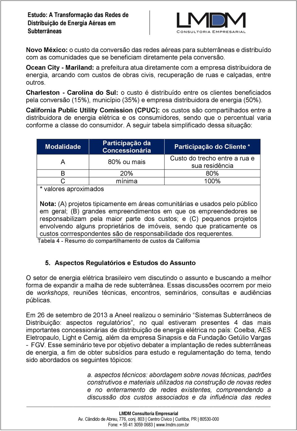 Charleston - Carolina do Sul: o custo é distribuído entre os clientes beneficiados pela conversão (15%), município (35%) e empresa distribuidora de energia (50%).