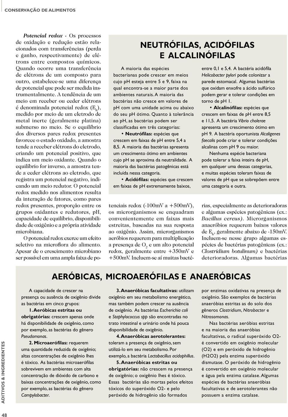 A tendência de um meio em receber ou ceder elétrons é denominada potencial redox (E h ), medido por meio de um eletrodo de metal inerte (geralmente platina) submerso no meio.