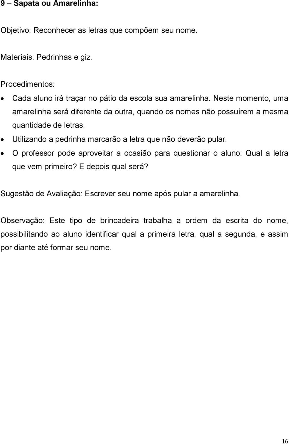 O professor pode aproveitar a ocasião para questionar o aluno: Qual a letra que vem primeiro? E depois qual será? Sugestão de Avaliação: Escrever seu nome após pular a amarelinha.