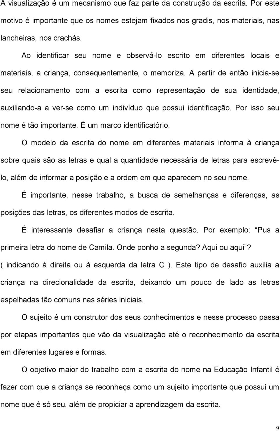 A partir de então inicia-se seu relacionamento com a escrita como representação de sua identidade, auxiliando-a a ver-se como um indivíduo que possui identificação. Por isso seu nome é tão importante.