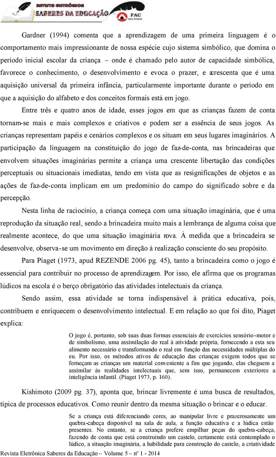 durante o período em que a aquisição do alfabeto e dos conceitos formais está em jogo.