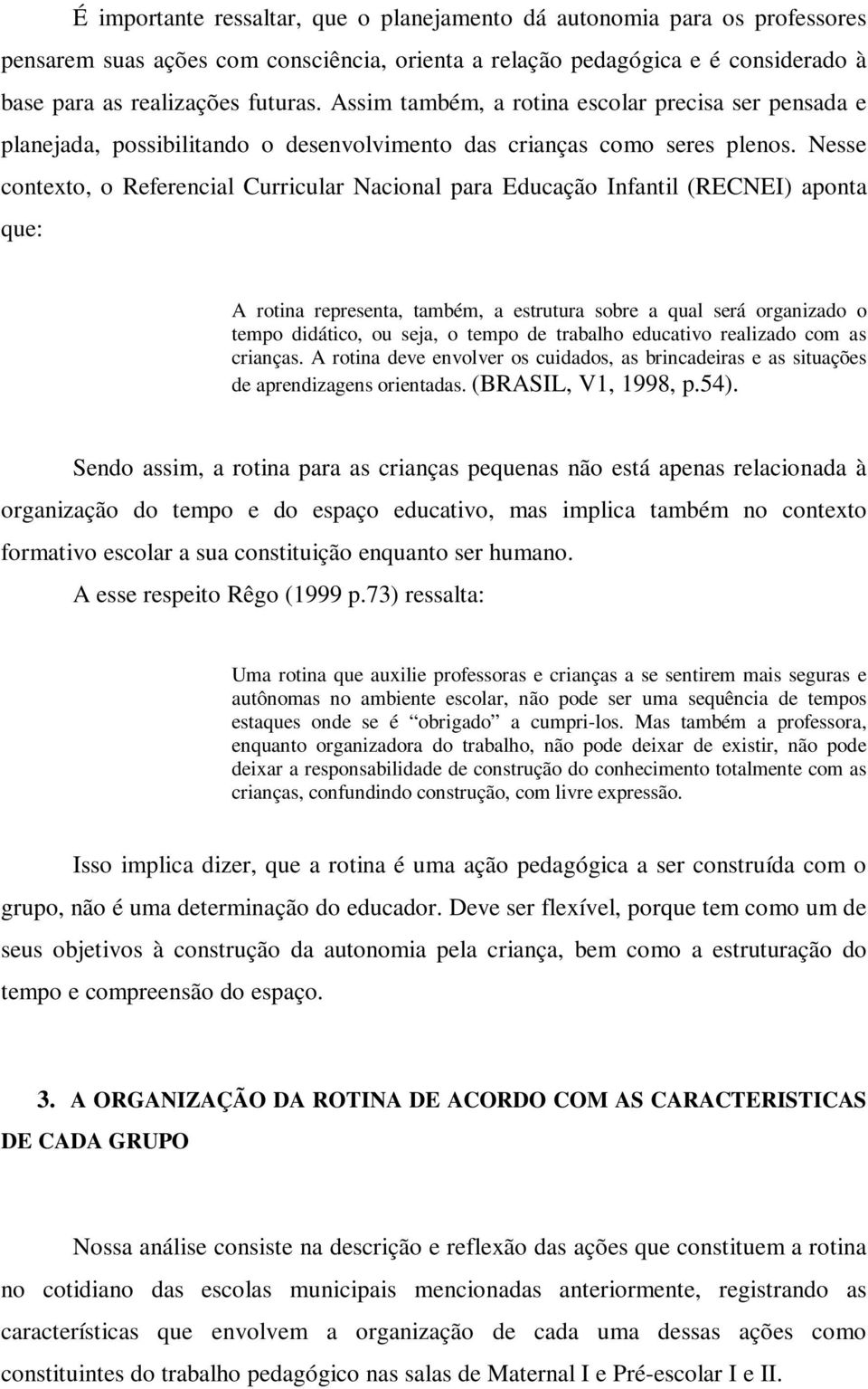 Nesse contexto, o Referencial Curricular Nacional para Educação Infantil (RECNEI) aponta que: A rotina representa, também, a estrutura sobre a qual será organizado o tempo didático, ou seja, o tempo