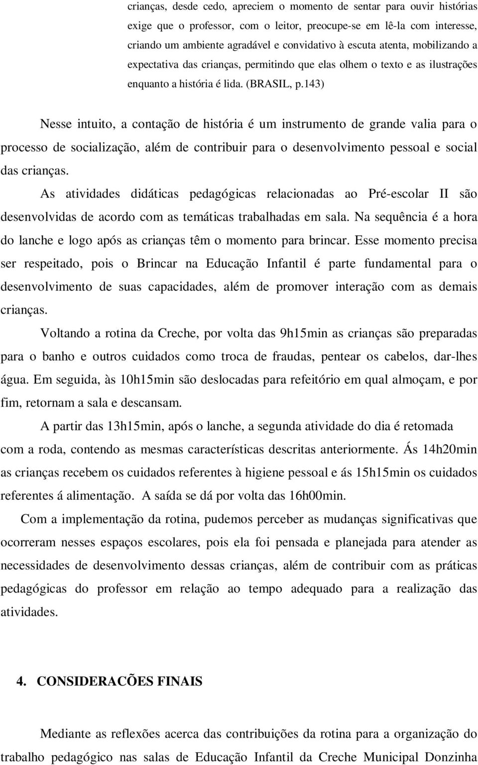 143) Nesse intuito, a contação de história é um instrumento de grande valia para o processo de socialização, além de contribuir para o desenvolvimento pessoal e social das crianças.