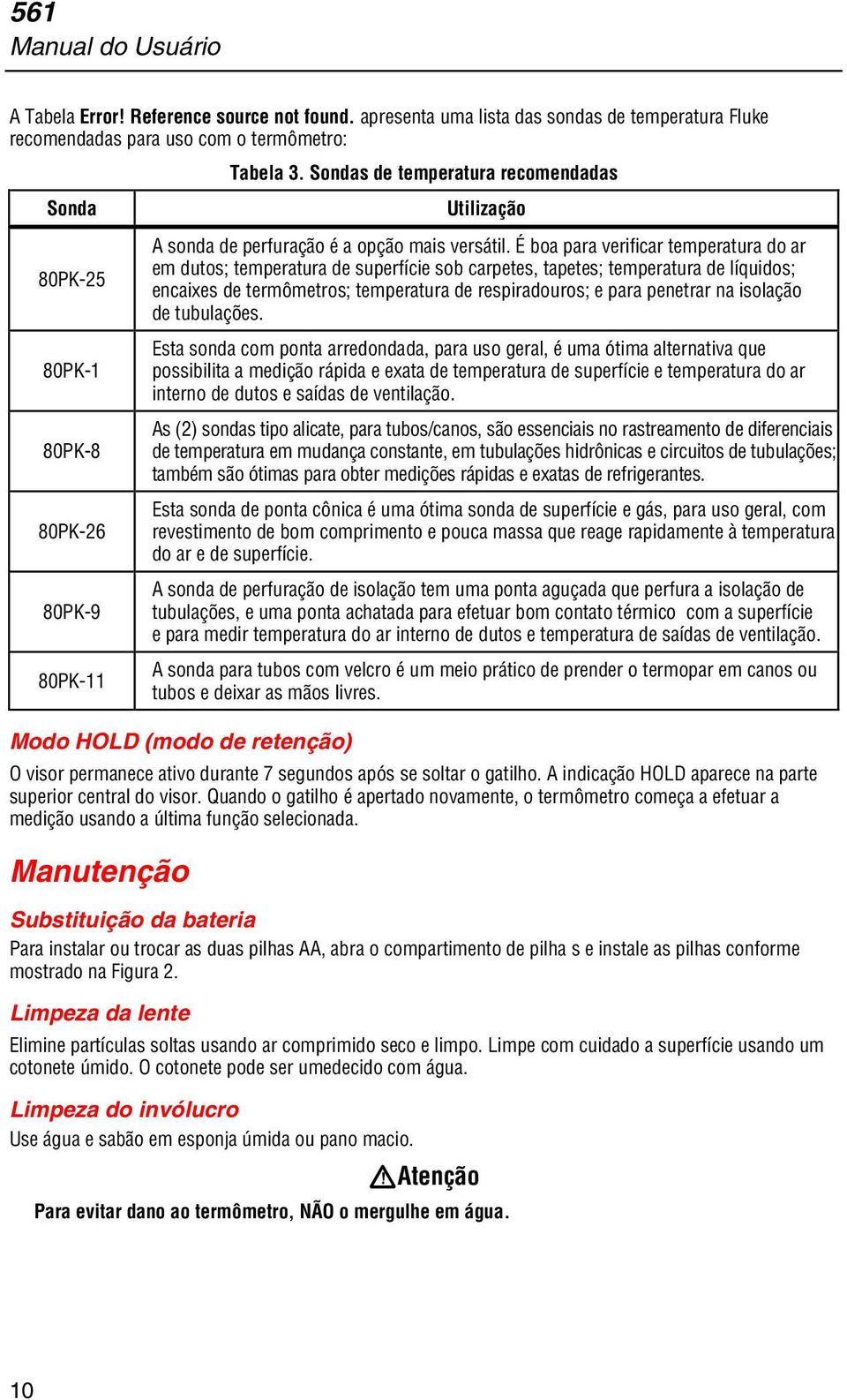 É boa para verificar temperatura do ar em dutos; temperatura de superfície sob carpetes, tapetes; temperatura de líquidos; encaixes de termômetros; temperatura de respiradouros; e para penetrar na