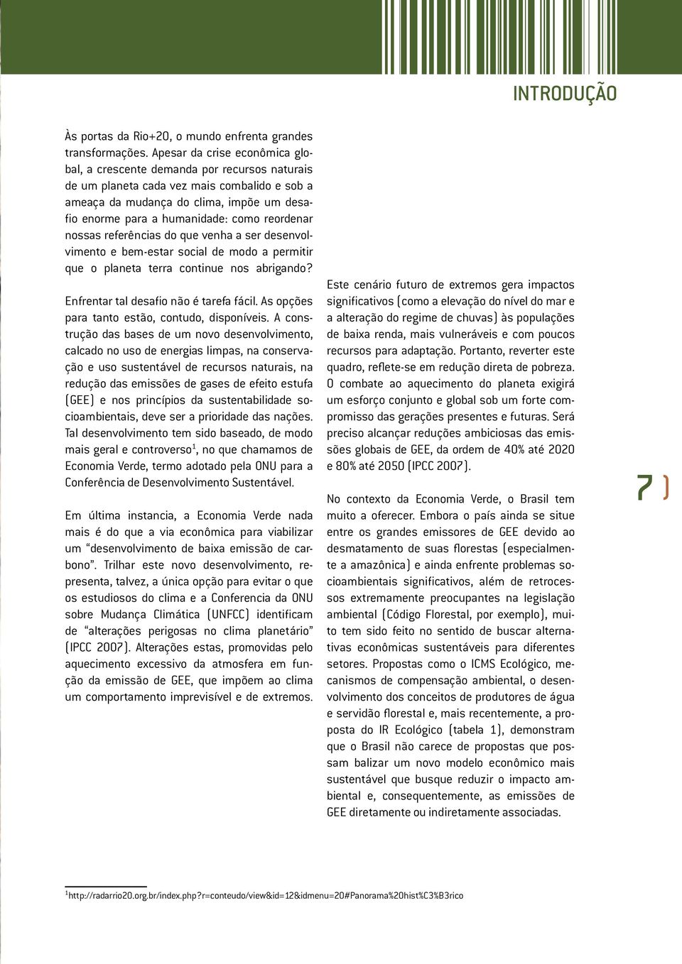 reordenar nossas referências do que venha a ser desenvolvimento e bem-estar social de modo a permitir que o planeta terra continue nos abrigando? Enfrentar tal desafio não é tarefa fácil.