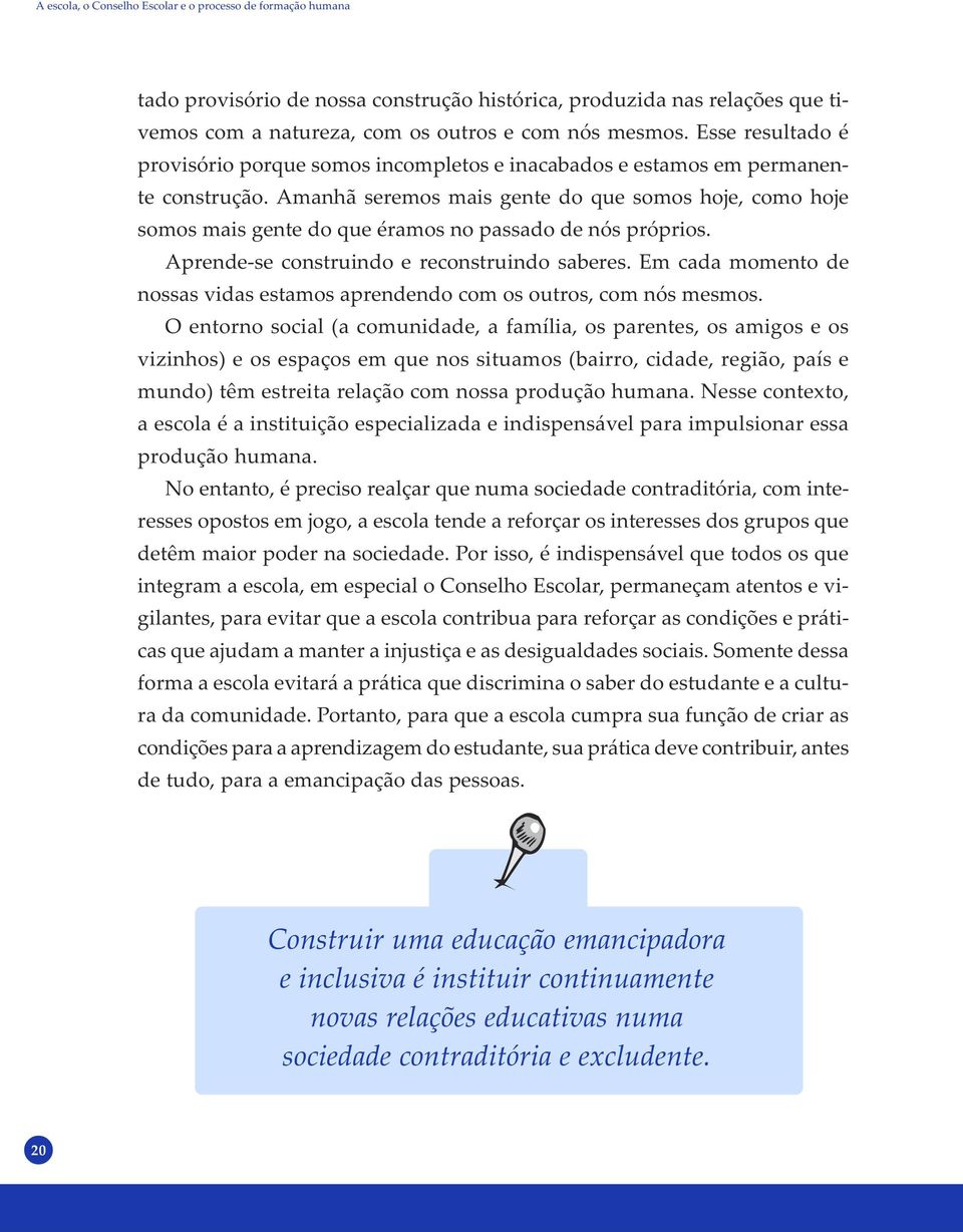 Amanhã seremos mais gente do que somos hoje, como hoje somos mais gente do que éramos no passado de nós próprios. Aprende-se construindo e reconstruindo saberes.