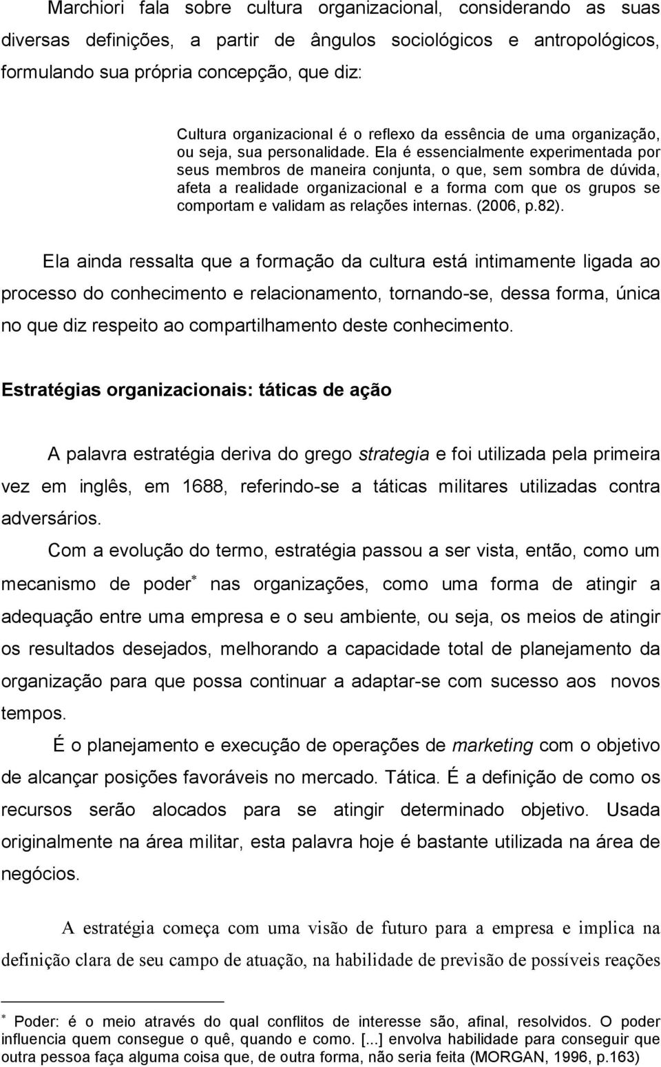 Ela é essencialmente experimentada por seus membros de maneira conjunta, o que, sem sombra de dúvida, afeta a realidade organizacional e a forma com que os grupos se comportam e validam as relações