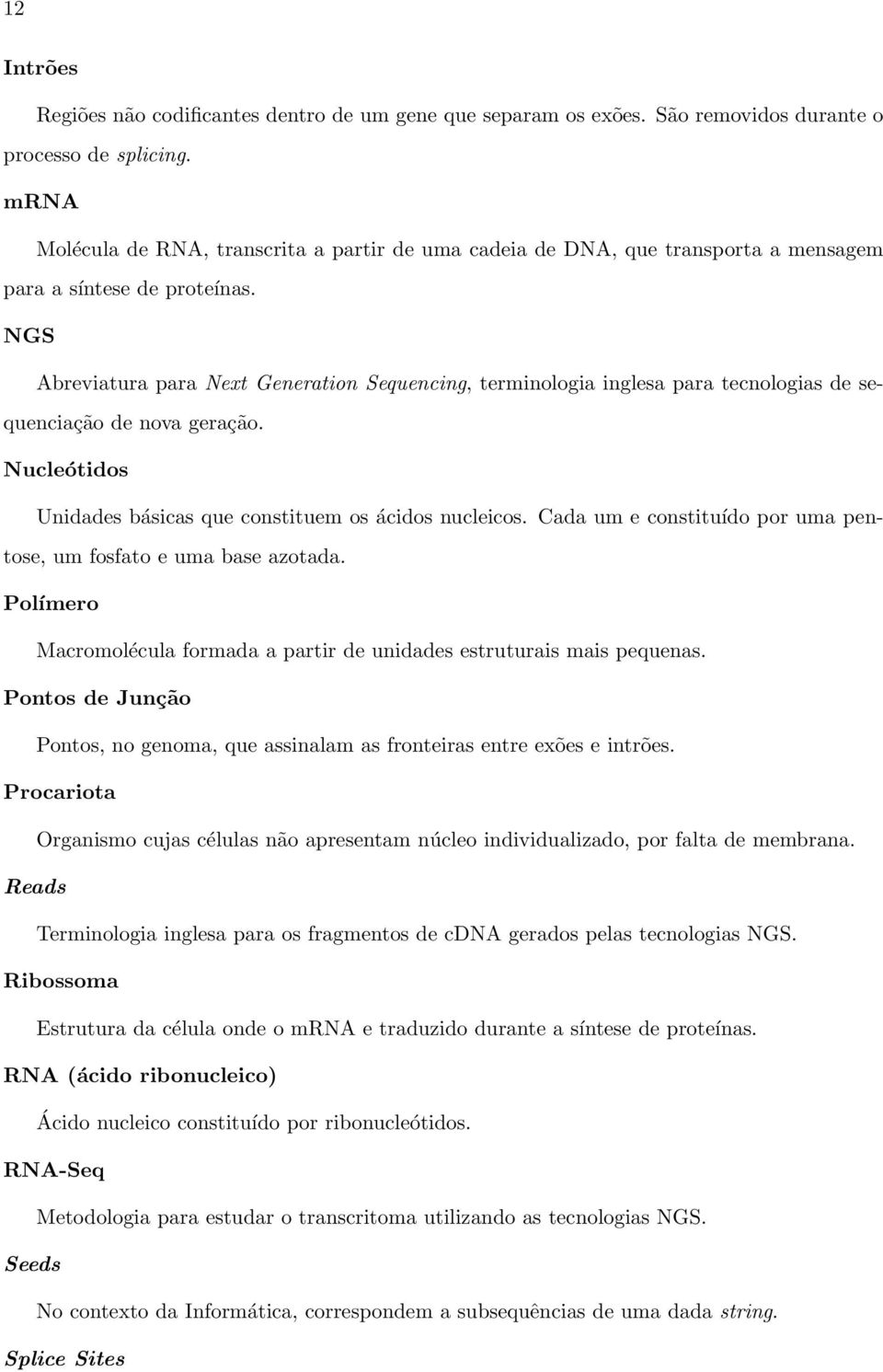 NGS Abreviatura para Next Generation Sequencing, terminologia inglesa para tecnologias de sequenciação de nova geração. Nucleótidos Unidades básicas que constituem os ácidos nucleicos.