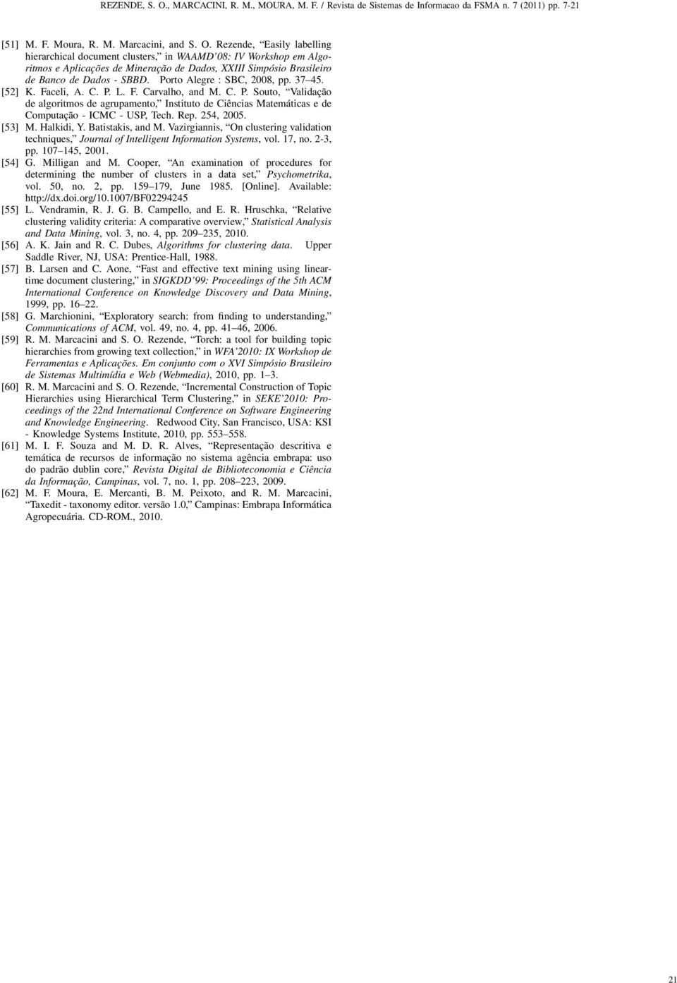 Porto Alegre : SBC, 2008, pp. 37 45. [52] K. Faceli, A. C. P. L. F. Carvalho, and M. C. P. Souto, Validação de algoritmos de agrupamento, Instituto de Ciências Matemáticas e de Computação - ICMC - USP, Tech.