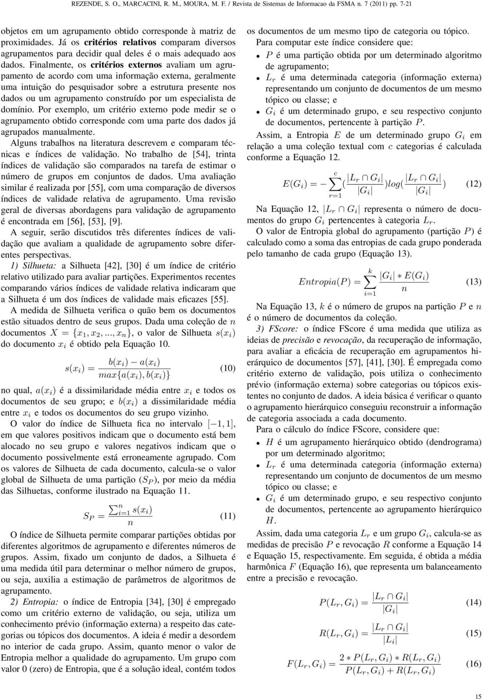 por um especialista de domínio. Por exemplo, um critério externo pode medir se o agrupamento obtido corresponde com uma parte dos dados já agrupados manualmente.