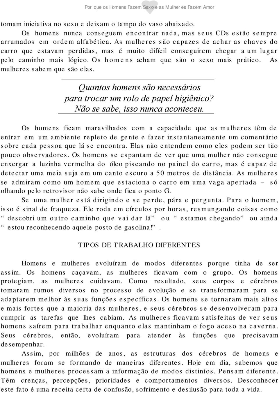 As mulheres sabem que são elas. Quantos homens são necessários para trocar um rolo de papel higiênico? Não se sabe, isso nunca aconteceu.