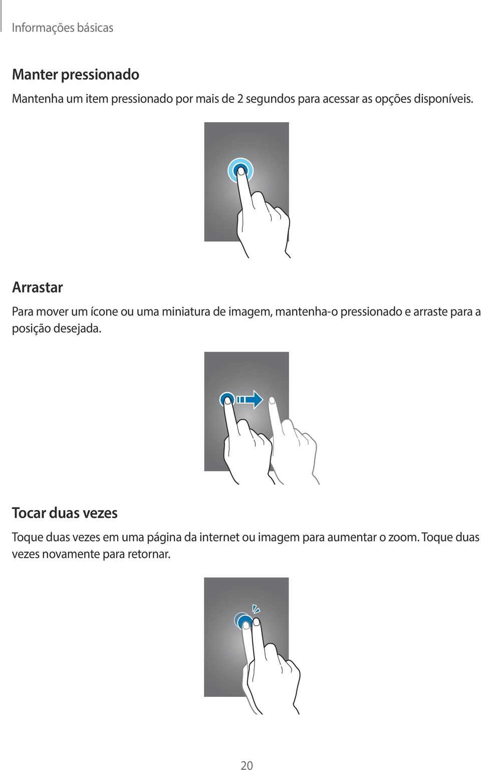 Arrastar Para mover um ícone ou uma miniatura de imagem, mantenha-o pressionado e arraste para