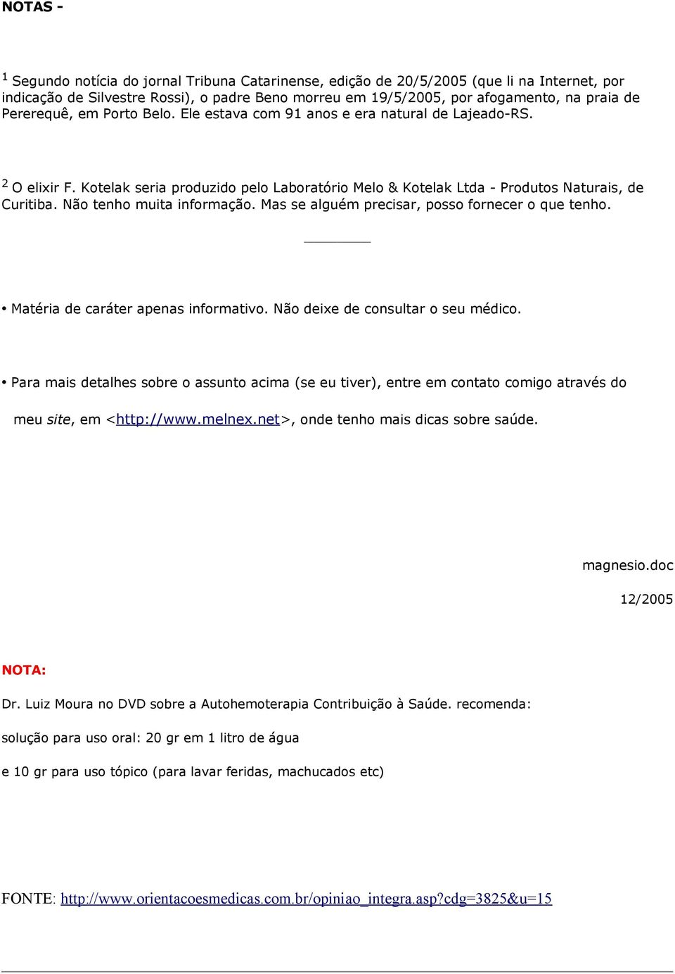 Não tenho muita informação. Mas se alguém precisar, posso fornecer o que tenho. Matéria de caráter apenas informativo. Não deixe de consultar o seu médico.